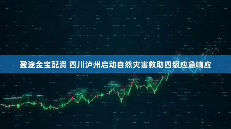 盈途金宝配资 四川泸州启动自然灾害救助四级应急响应