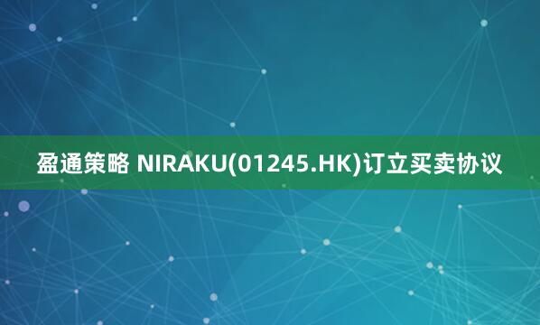 盈通策略 NIRAKU(01245.HK)订立买卖协议