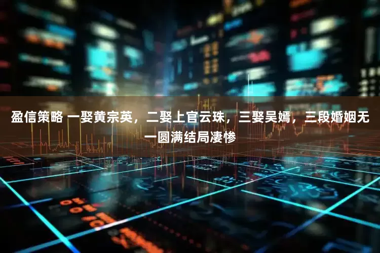 盈信策略 一娶黄宗英，二娶上官云珠，三娶吴嫣，三段婚姻无一圆满结局凄惨