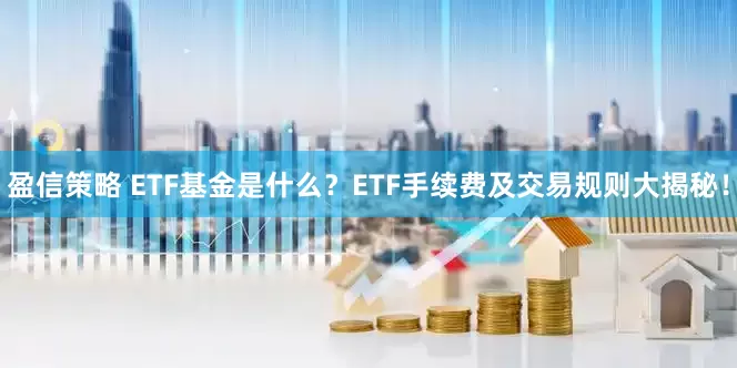 盈信策略 ETF基金是什么？ETF手续费及交易规则大揭秘！