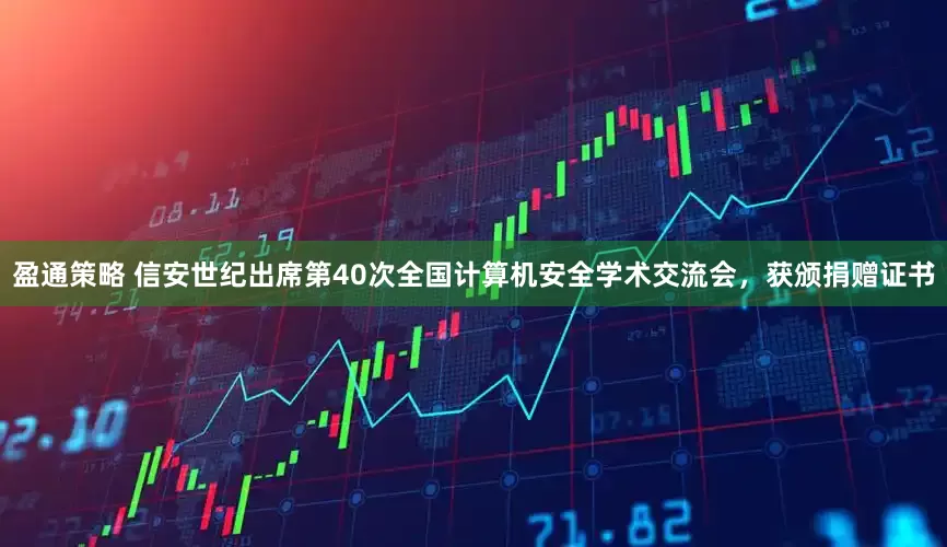 盈通策略 信安世纪出席第40次全国计算机安全学术交流会，获颁捐赠证书