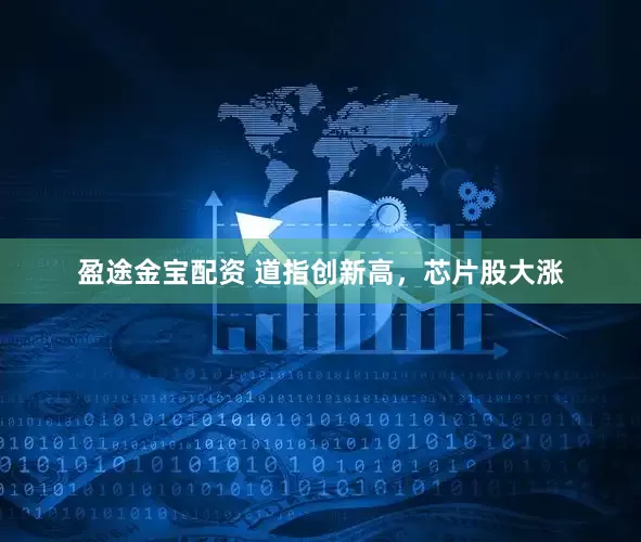盈途金宝配资 道指创新高，芯片股大涨
